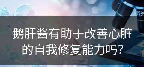 鹅肝酱有助于改善心脏的自我修复能力吗？